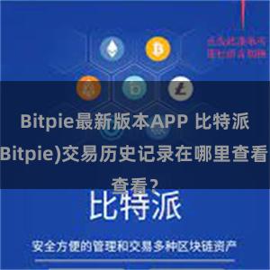 Bitpie最新版本APP 比特派(Bitpie)交易历史记录在哪里查看？