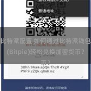 比特派配置 如何通过比特派钱包(Bitpie)轻松兑换加密货币？