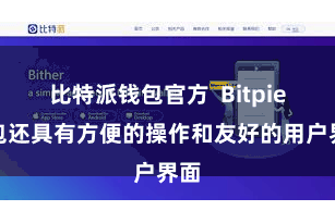 比特派钱包官方  Bitpie钱包还具有方便的操作和友好的用户界面