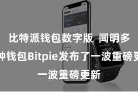 比特派钱包数字版 闻明多币种钱包Bitpie发布了一波重磅更新