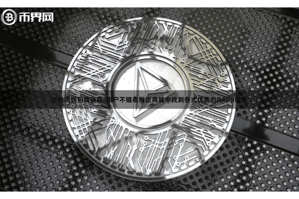 比特派钱包跨链版 用户不错在附近商城中找到各式优质的DApp附近